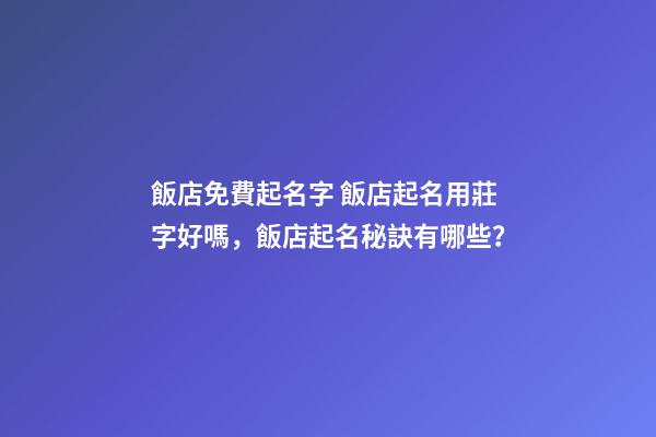 飯店免費起名字 飯店起名用莊字好嗎，飯店起名秘訣有哪些？-第1張-店鋪起名-玄機派